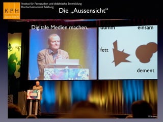 Institut für Fernstudien und didaktische Entwicklung
Hochschulstandort Salzburg
Die „Aussensicht“
dummDigitale Medien machen... einsam
fett
dement
CC by eveos
 