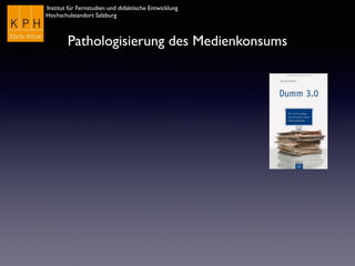 Institut für Fernstudien und didaktische Entwicklung
Hochschulstandort Salzburg
Pathologisierung des Medienkonsums
 