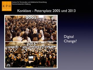 Institut für Fernstudien und didaktische Entwicklung
Hochschulstandort Salzburg
Digital
Change?
© by news.com.au
Konklave - Petersplatz 2005 und 2013
 