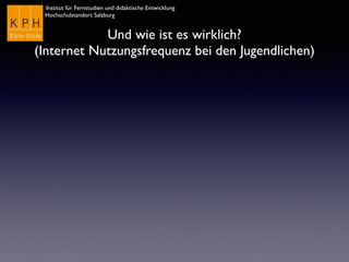 Institut für Fernstudien und didaktische Entwicklung
Hochschulstandort Salzburg
Und wie ist es wirklich?
(Internet Nutzungsfrequenz bei den Jugendlichen)
 