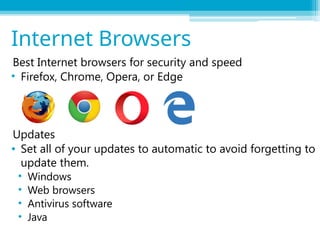 Best Internet browsers for security and speed
• Firefox, Chrome, Opera, or Edge
Updates
• Set all of your updates to automatic to avoid forgetting to
update them.
• Windows
• Web browsers
• Antivirus software
• Java
Internet Browsers
 