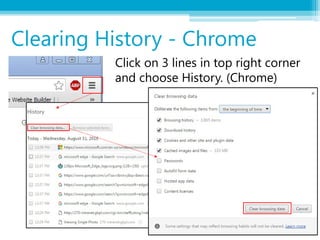Clearing History - Chrome
Click on 3 lines in top right corner
and choose History. (Chrome)
 