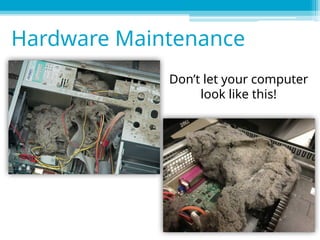 Don’t let your computer
look like this!
Hardware Maintenance
 