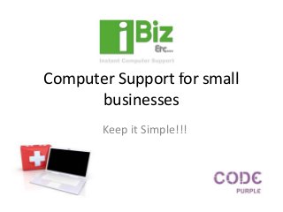 Computer Support for small
businesses
Keep it Simple!!!
 