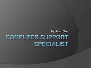 Computer Support Specialist By: Jason Baer 