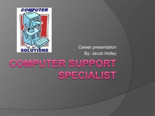 Computer Support Specialist Career presentation By: Jacob Holley 