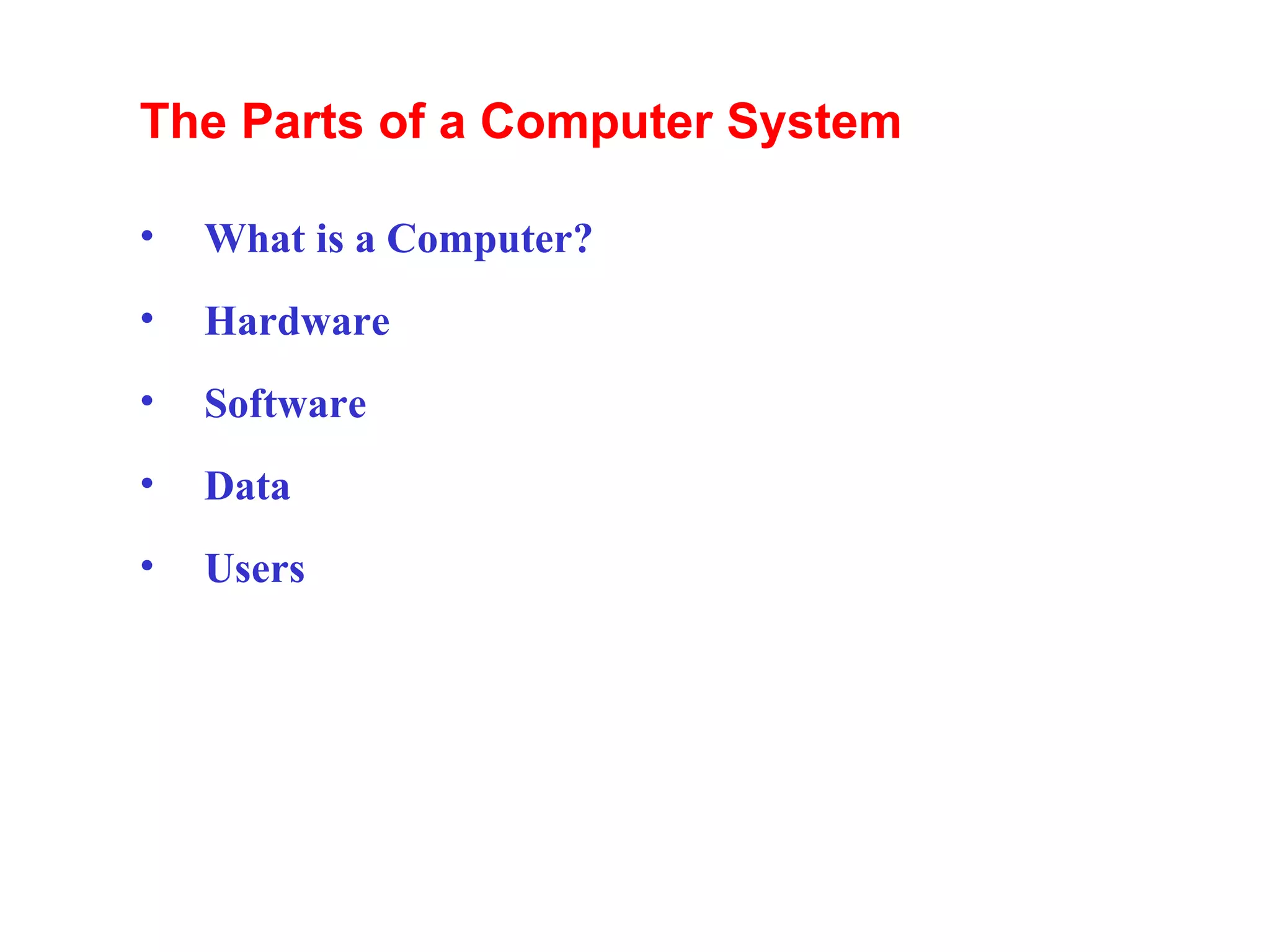 The Parts of a Computer System What is a Computer? Hardware Software Data Users 