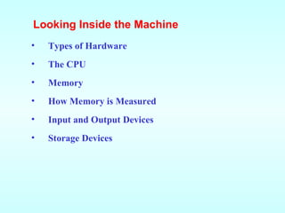 Looking Inside the Machine Types of Hardware The CPU Memory How Memory is Measured Input and Output Devices Storage Devices 