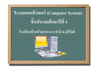 ระบบคอมพิวเตอร์ (Computer System)
          ชันประถมศึกษาปี ที( 4
  โรงเรียนบ้ านหัวสะพาน อ.ชํานิ จ.บุรีรัมย์
 