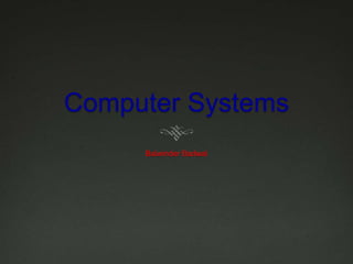 Computer Systems
     Balwinder Badwal
 