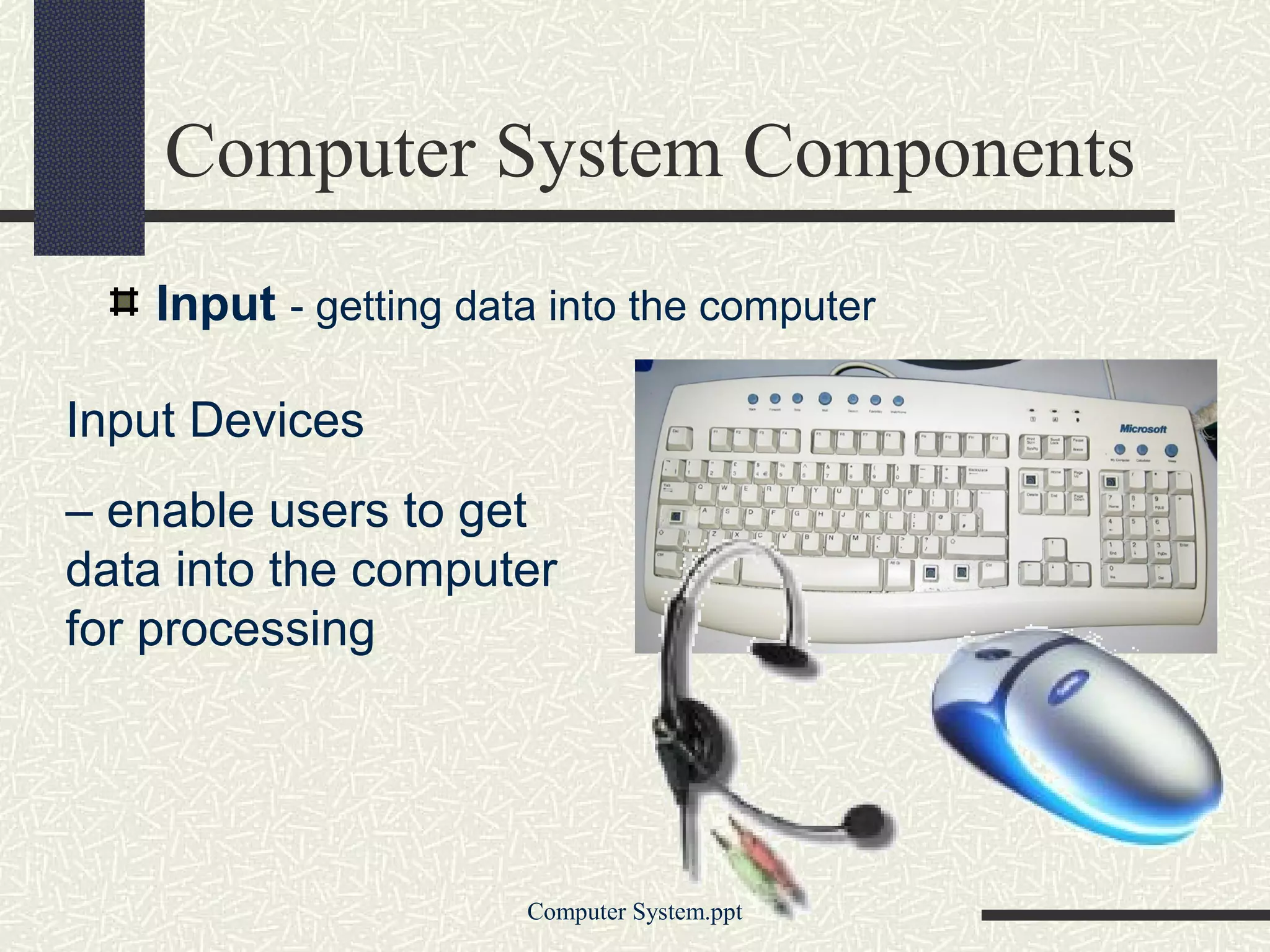 Computer System Components
    Input - getting data into the computer

Input Devices
– enable users to get
data into the computer
for processing




                       Computer System.ppt
 