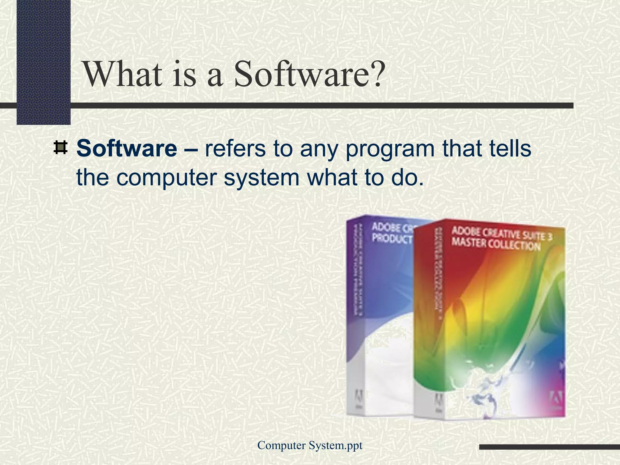What is a Software?
Software – refers to any program that tells
the computer system what to do.




                 Computer System.ppt
 