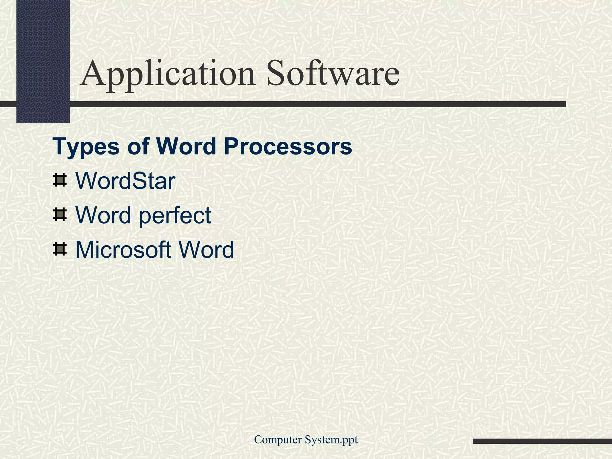Application Software
Types of Word Processors
  WordStar
  Word perfect
  Microsoft Word




                Computer System.ppt
 