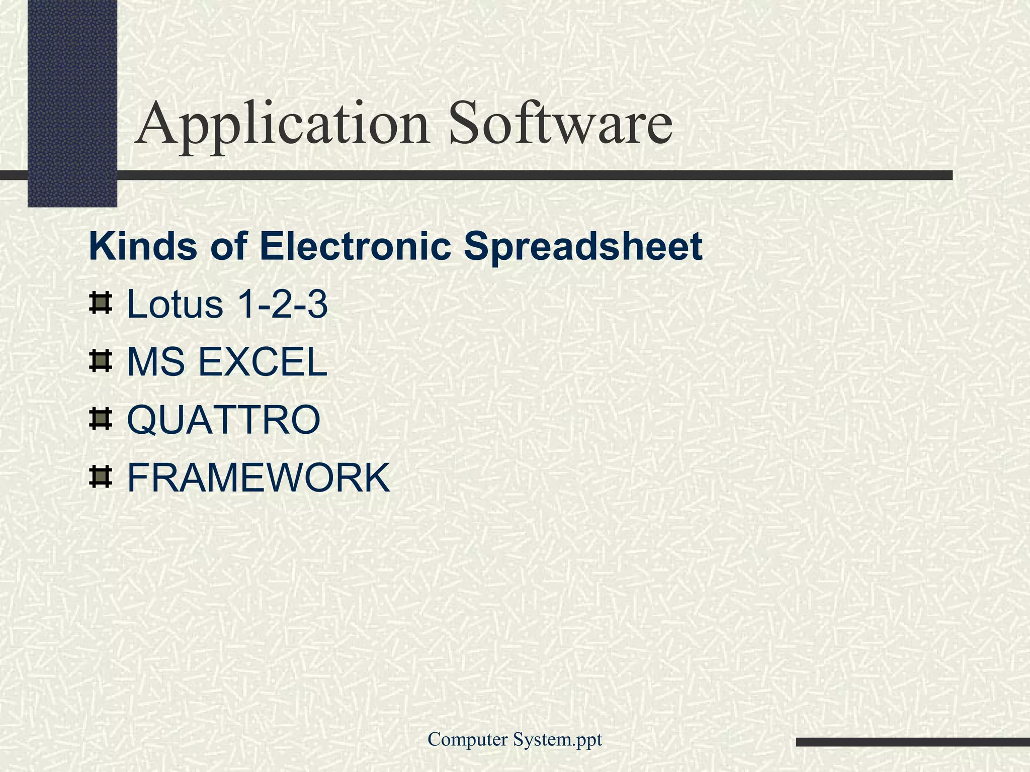 Application Software
Kinds of Electronic Spreadsheet
  Lotus 1-2-3
  MS EXCEL
  QUATTRO
  FRAMEWORK




                 Computer System.ppt
 