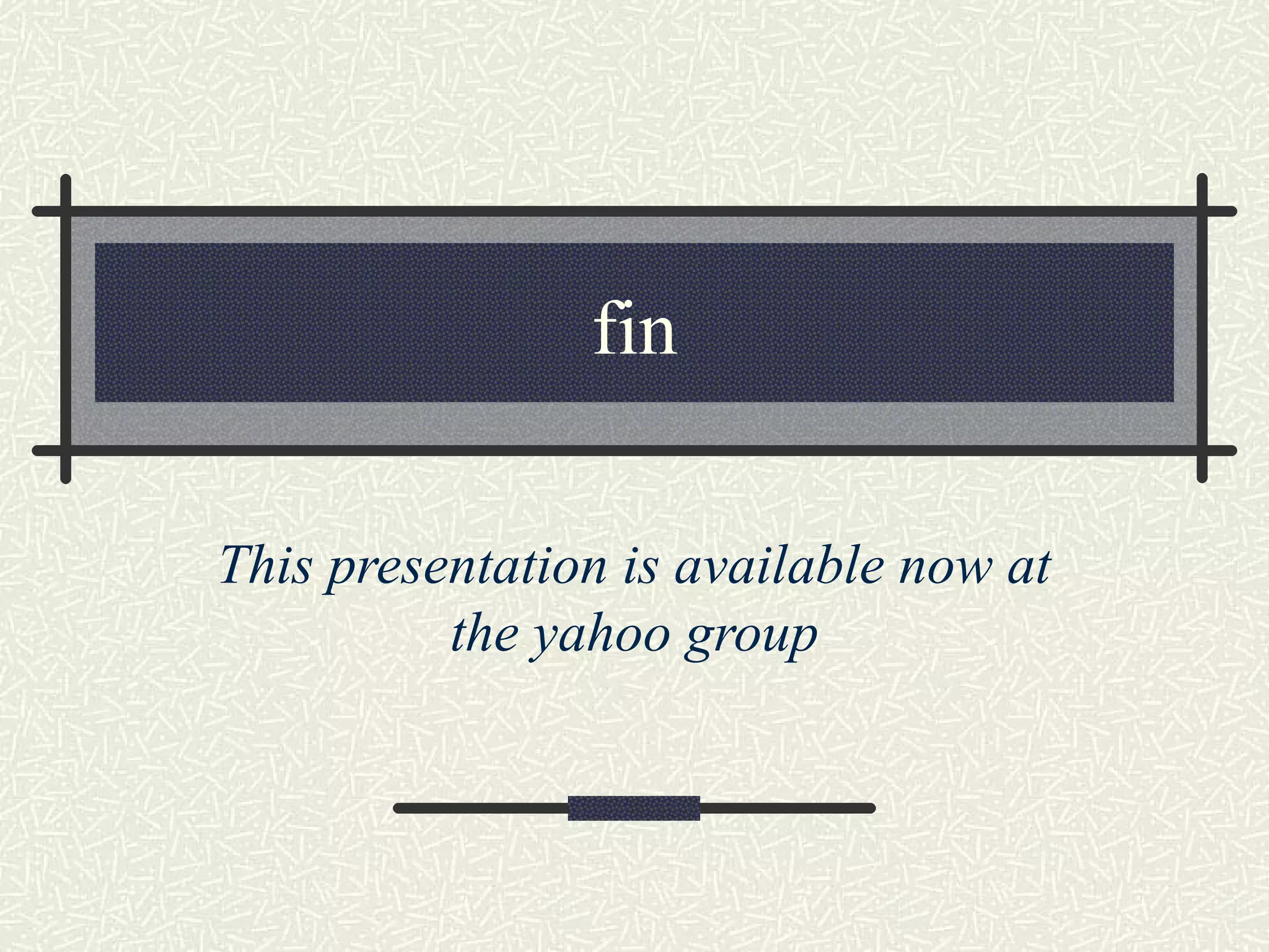 fin

This presentation is available now at
          the yahoo group
 