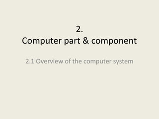 2.
Computer part & component

2.1 Overview of the computer system
 
