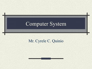 Computer System
Mr. Cyrele C. Quinio
 