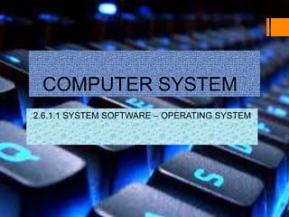 COMPUTER SYSTEM
2.6.1.1 SYSTEM SOFTWARE – OPERATING SYSTEM
 