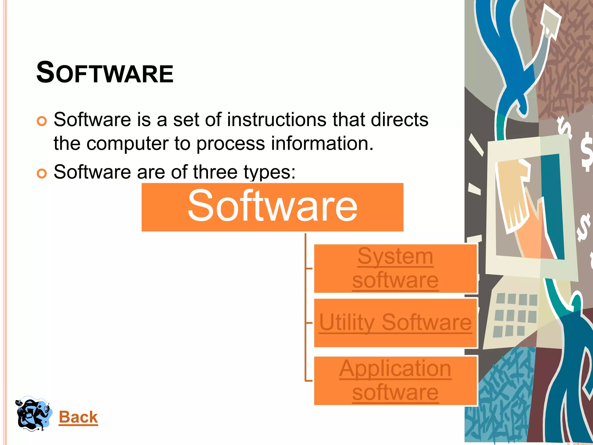SOFTWARE
 Software is a set of instructions that directs
the computer to process information.
 Software are of three types:
Back
Software
Application
software
System
software
Utility Software
 