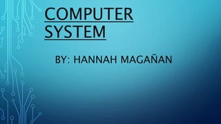 COMPUTER
SYSTEM
BY: HANNAH MAGAÑAN
 