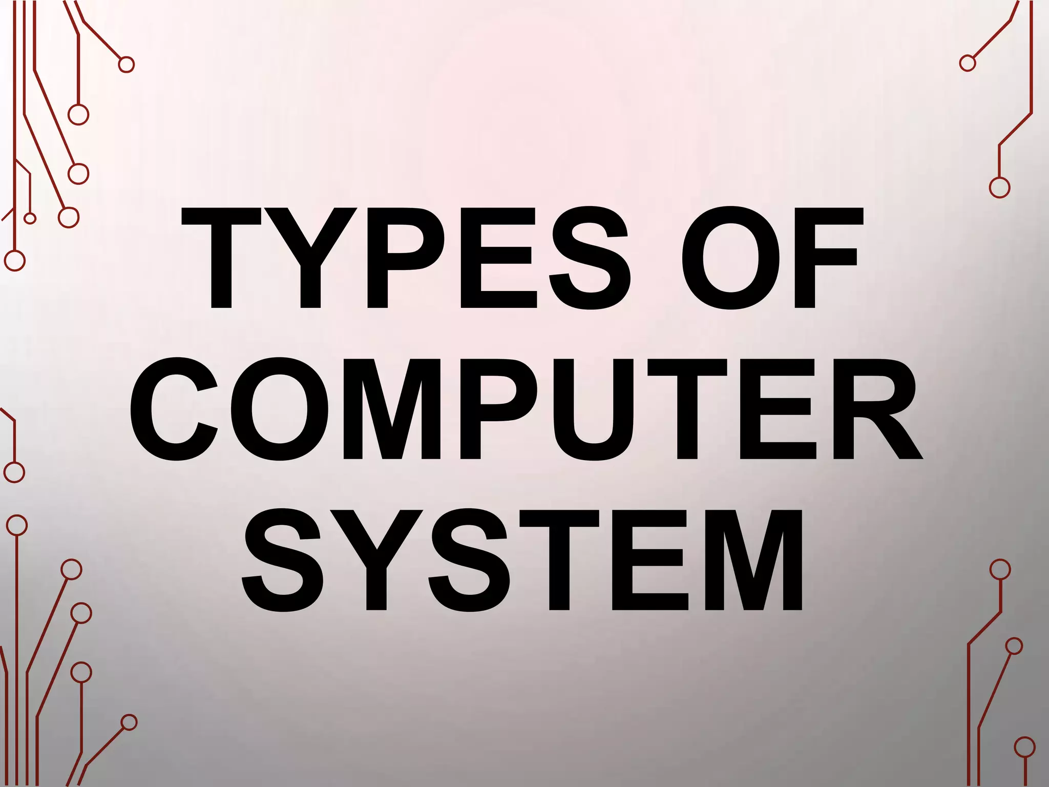 TYPES OF
COMPUTER
SYSTEM
