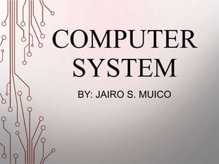 COMPUTER
SYSTEM
BY: JAIRO S. MUICO
 