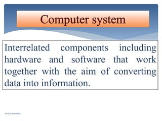 Interrelated components including
hardware and software that work
together with the aim of converting
data into information.
M.R.M.Nowfeek
 