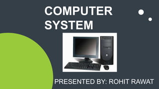 COMPUTER
SYSTEM
PRESENTED BY: ROHIT RAWAT
 