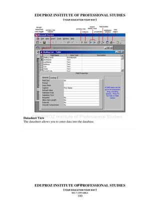 EDUPROZ INSTITUTE OF PROFESSIONAL STUDIES
                     (YOUR EDUCATION YOUR WAY)




Datasheet View
The datasheet allows you to enter data into the database.




                               100
        EDUPROZ INSTITUTE OF PROFESSIONAL STUDIES
                     (YOUR EDUCATION YOUR WAY)
                                      SEC-7, DWARKA
                                           100
 