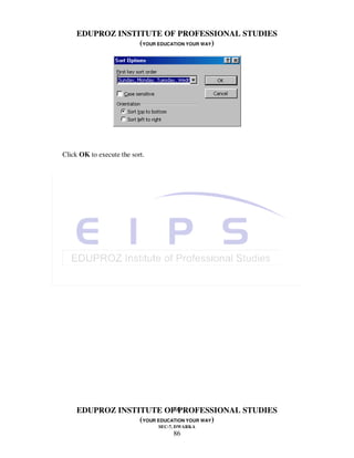 EDUPROZ INSTITUTE OF PROFESSIONAL STUDIES
                  (YOUR EDUCATION YOUR WAY)




Click OK to execute the sort.




                             86
     EDUPROZ INSTITUTE OF PROFESSIONAL STUDIES
                  (YOUR EDUCATION YOUR WAY)
                                SEC-7, DWARKA
                                     86
 