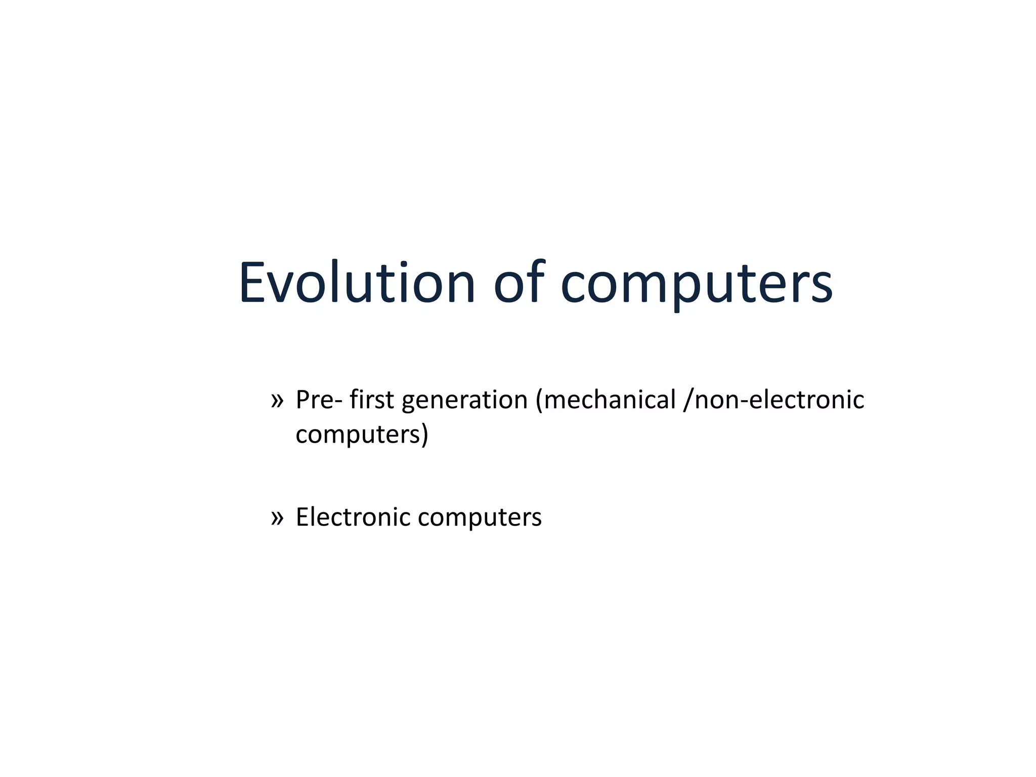 Evolution of computers
» Pre- first generation (mechanical /non-electronic
computers)
» Electronic computers

 