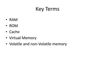 Key Terms
•
•
•
•
•

RAM
ROM
Cache
Virtual Memory
Volatile and non-Volatile memory

 