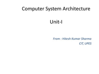 Computer System Architecture
Unit-I
From : Hitesh Kumar Sharma
CIT, UPES

 