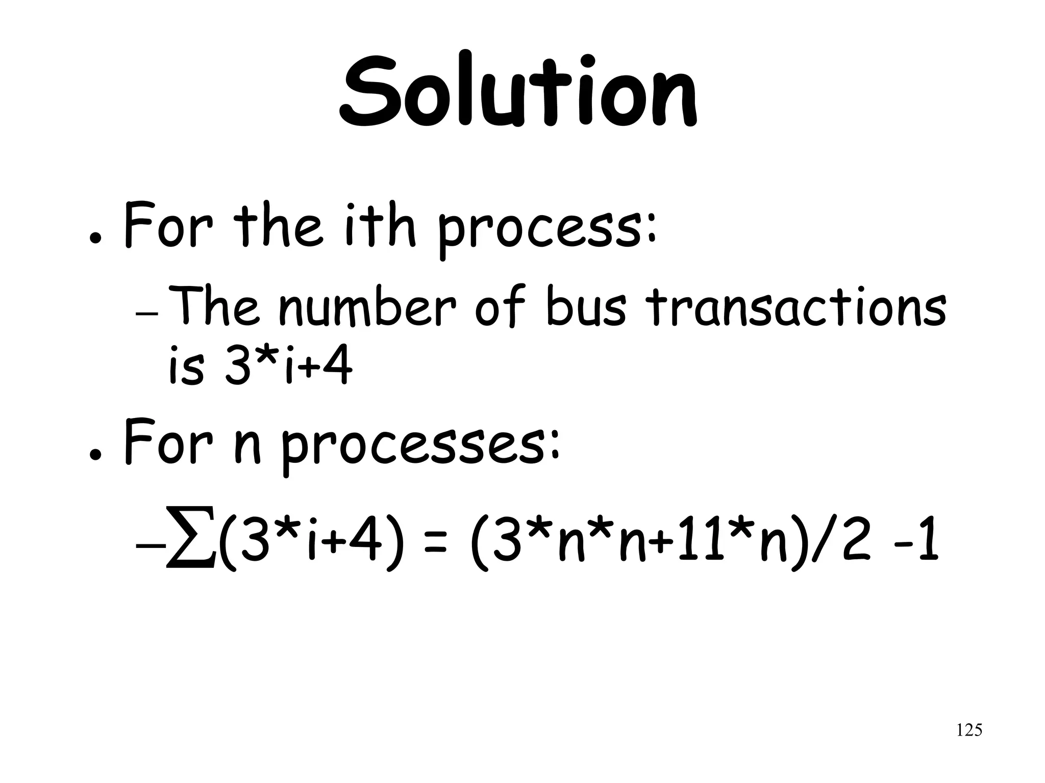125
Solution
● For the ith process:
– The number of bus transactions
is 3*i+4
● For n processes:
–(3*i+4) = (3*n*n+11*n)/2 -1
 