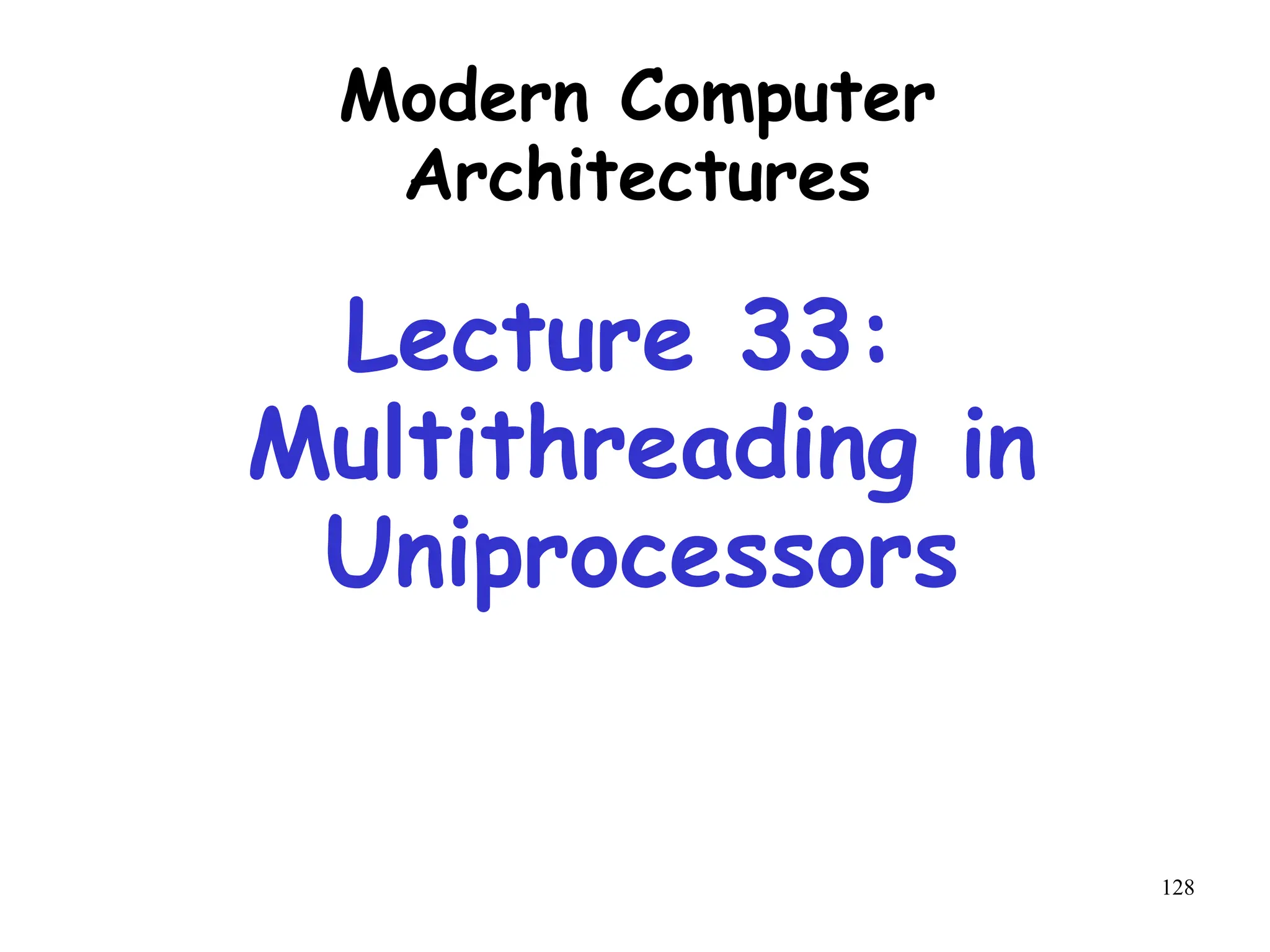 128
Modern Computer
Architectures
Lecture 33:
Multithreading in
Uniprocessors
 