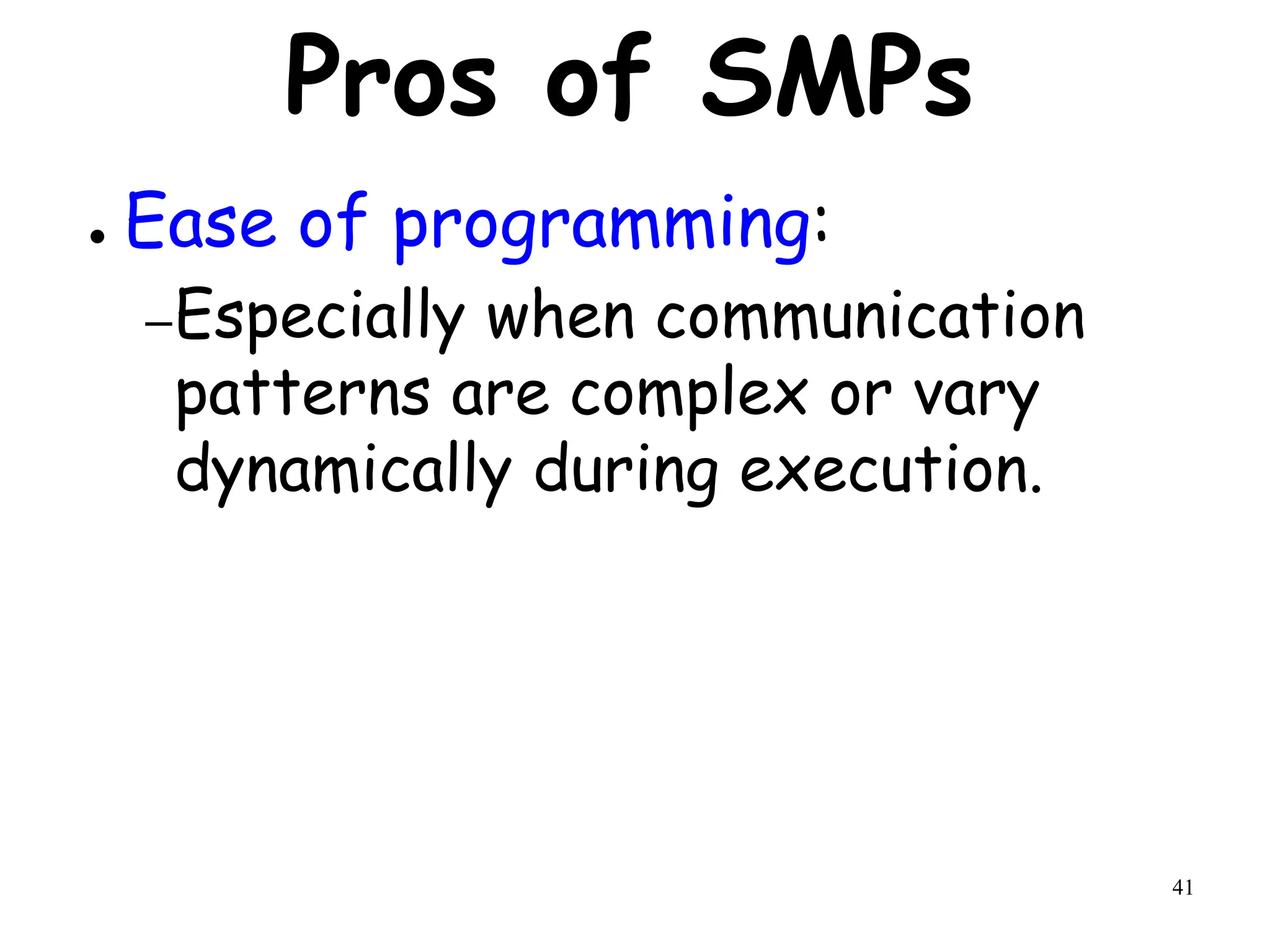 41
Pros of SMPs
● Ease of programming:
–Especially when communication
patterns are complex or vary
dynamically during execution.
 