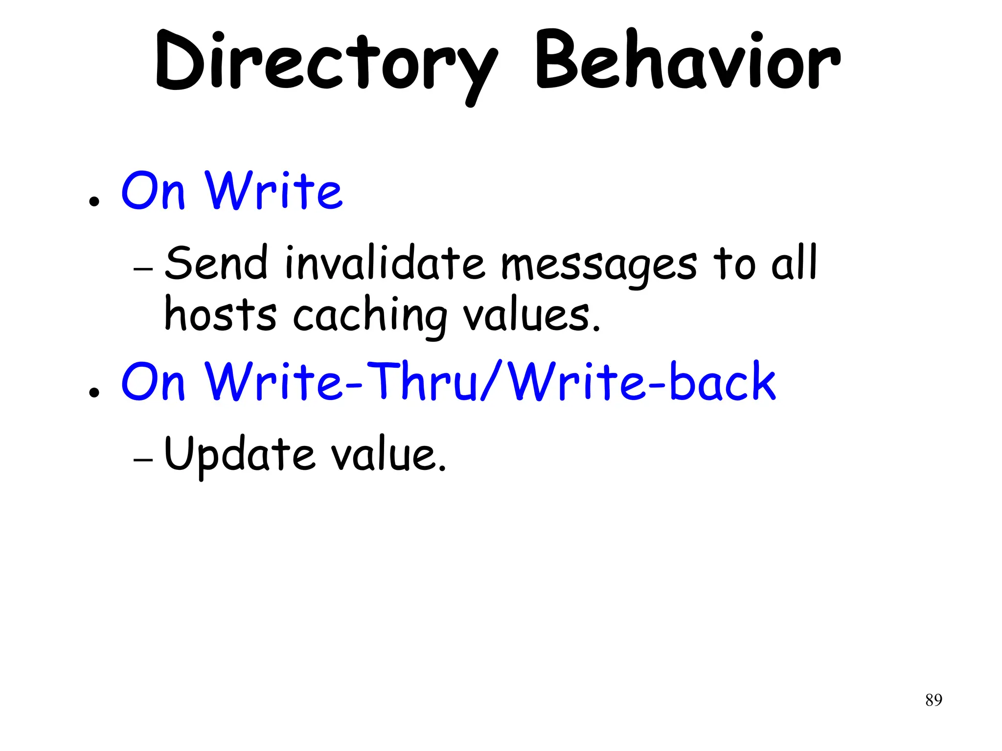 89
Directory Behavior
● On Write
– Send invalidate messages to all
hosts caching values.
● On Write-Thru/Write-back
– Update value.
 