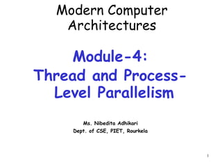 1
Modern Computer
Architectures
Module-4:
Thread and Process-
Level Parallelism
Ms. Nibedita Adhikari
Dept. of CSE, PIET, Rourkela
 
