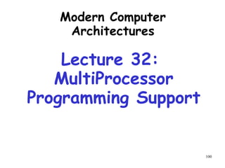 100
Modern Computer
Architectures
Lecture 32:
MultiProcessor
Programming Support
 