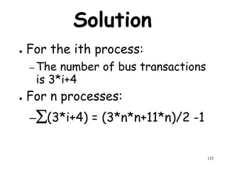125
Solution
● For the ith process:
– The number of bus transactions
is 3*i+4
● For n processes:
–(3*i+4) = (3*n*n+11*n)/2 -1
 