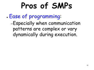 41
Pros of SMPs
● Ease of programming:
–Especially when communication
patterns are complex or vary
dynamically during execution.
 
