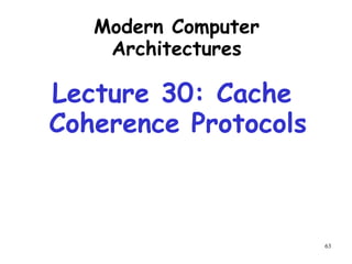 63
Modern Computer
Architectures
Lecture 30: Cache
Coherence Protocols
 