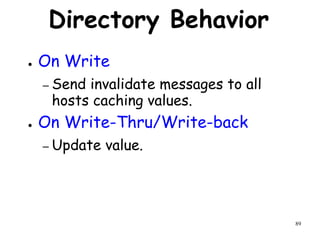 89
Directory Behavior
● On Write
– Send invalidate messages to all
hosts caching values.
● On Write-Thru/Write-back
– Update value.
 