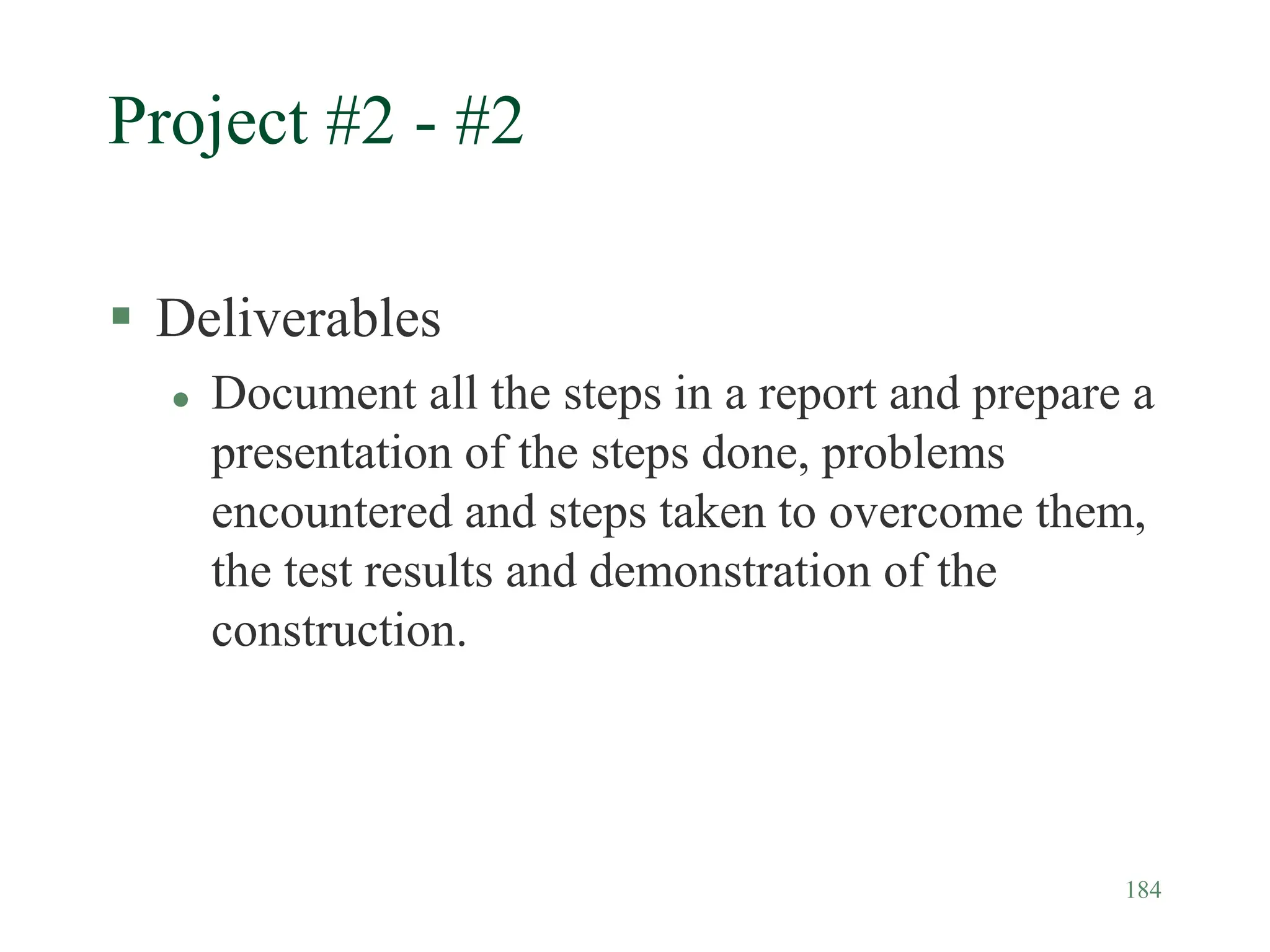 184
Project #2 - #2
 Deliverables
 Document all the steps in a report and prepare a
presentation of the steps done, problems
encountered and steps taken to overcome them,
the test results and demonstration of the
construction.
 