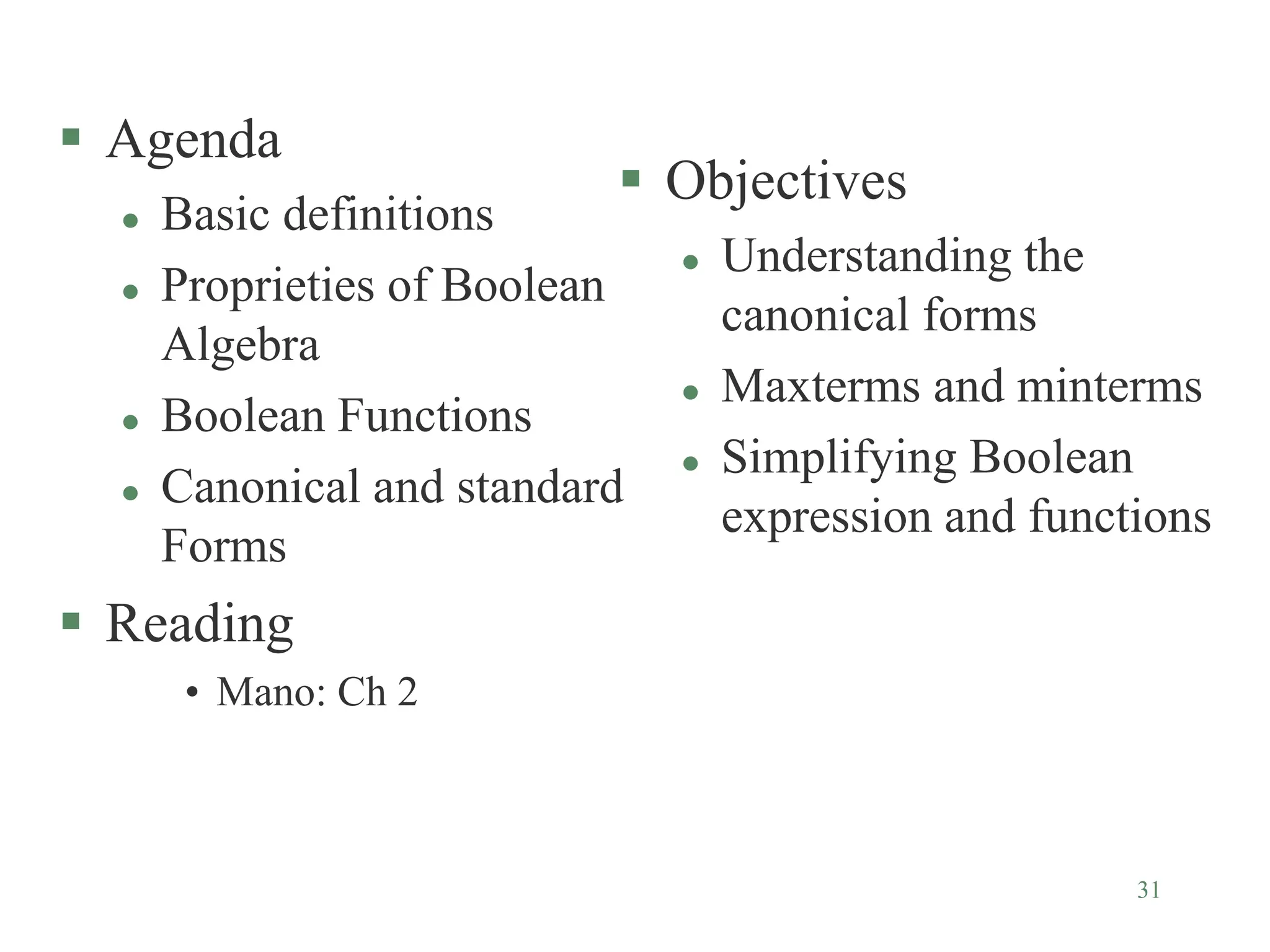 31
 Agenda
 Basic definitions
 Proprieties of Boolean
Algebra
 Boolean Functions
 Canonical and standard
Forms
 Reading
• Mano: Ch 2
 Objectives
 Understanding the
canonical forms
 Maxterms and minterms
 Simplifying Boolean
expression and functions
 