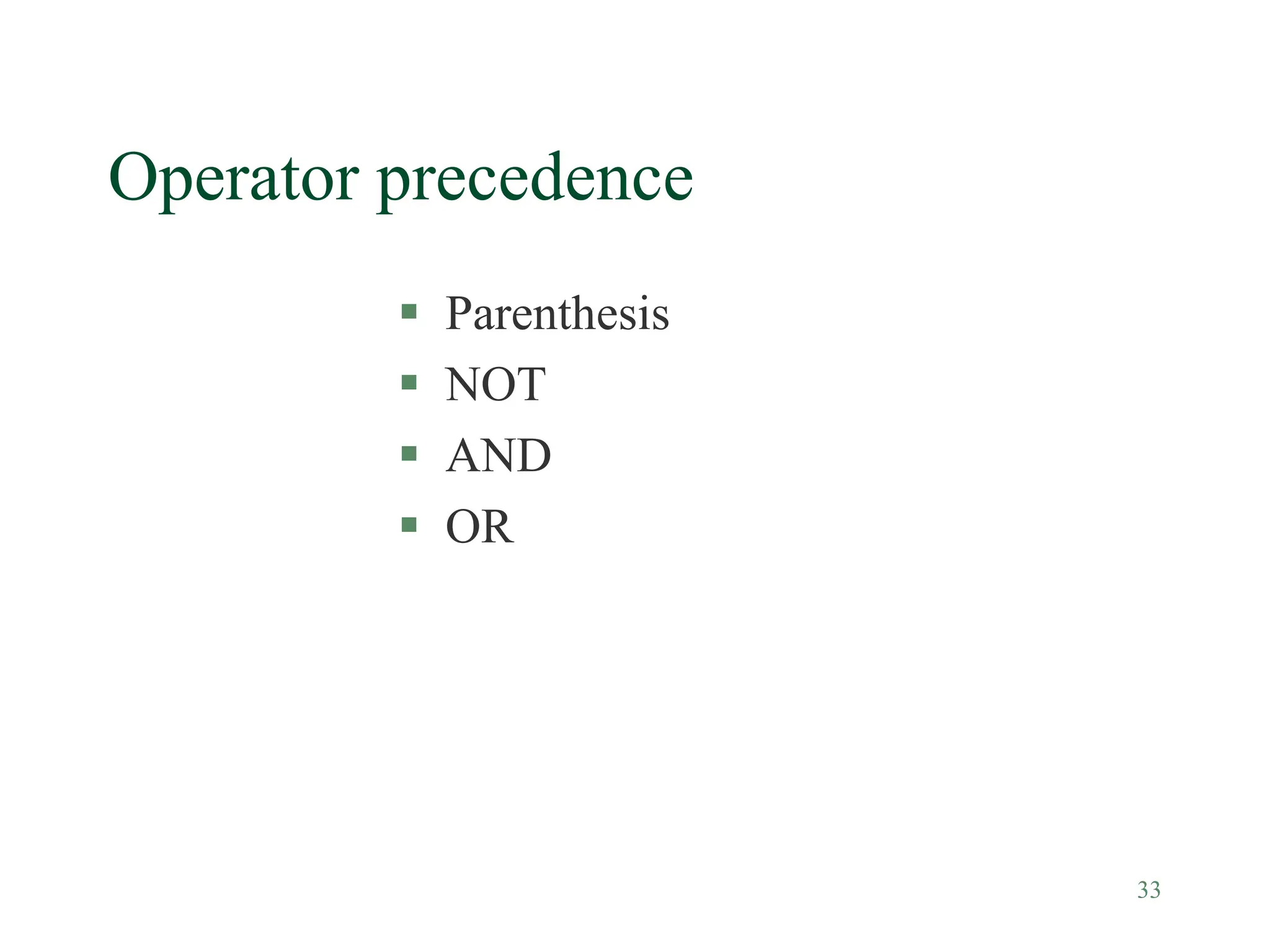 33
Operator precedence
 Parenthesis
 NOT
 AND
 OR
 