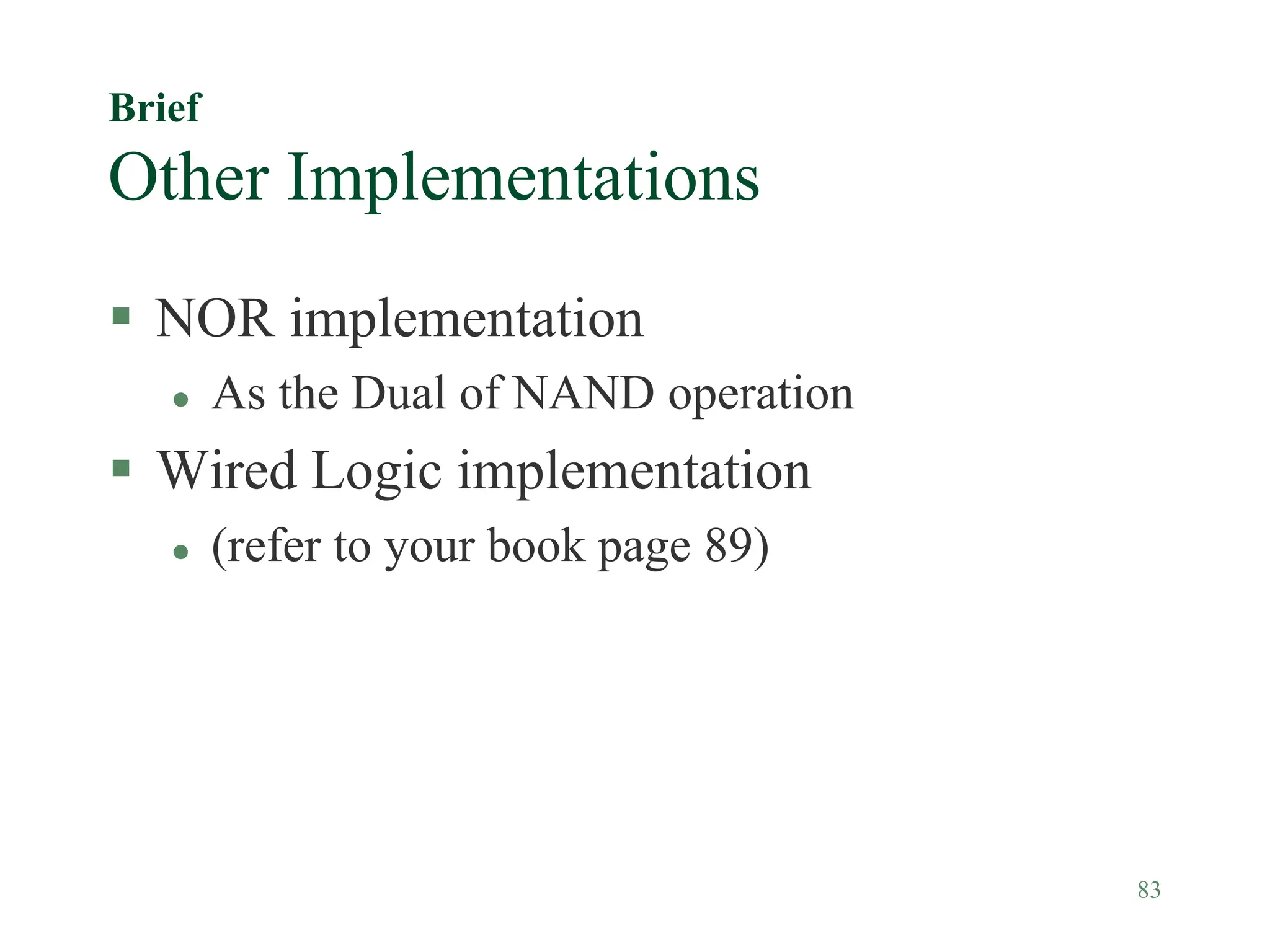 83
Brief
Other Implementations
 NOR implementation
 As the Dual of NAND operation
 Wired Logic implementation
 (refer to your book page 89)
 