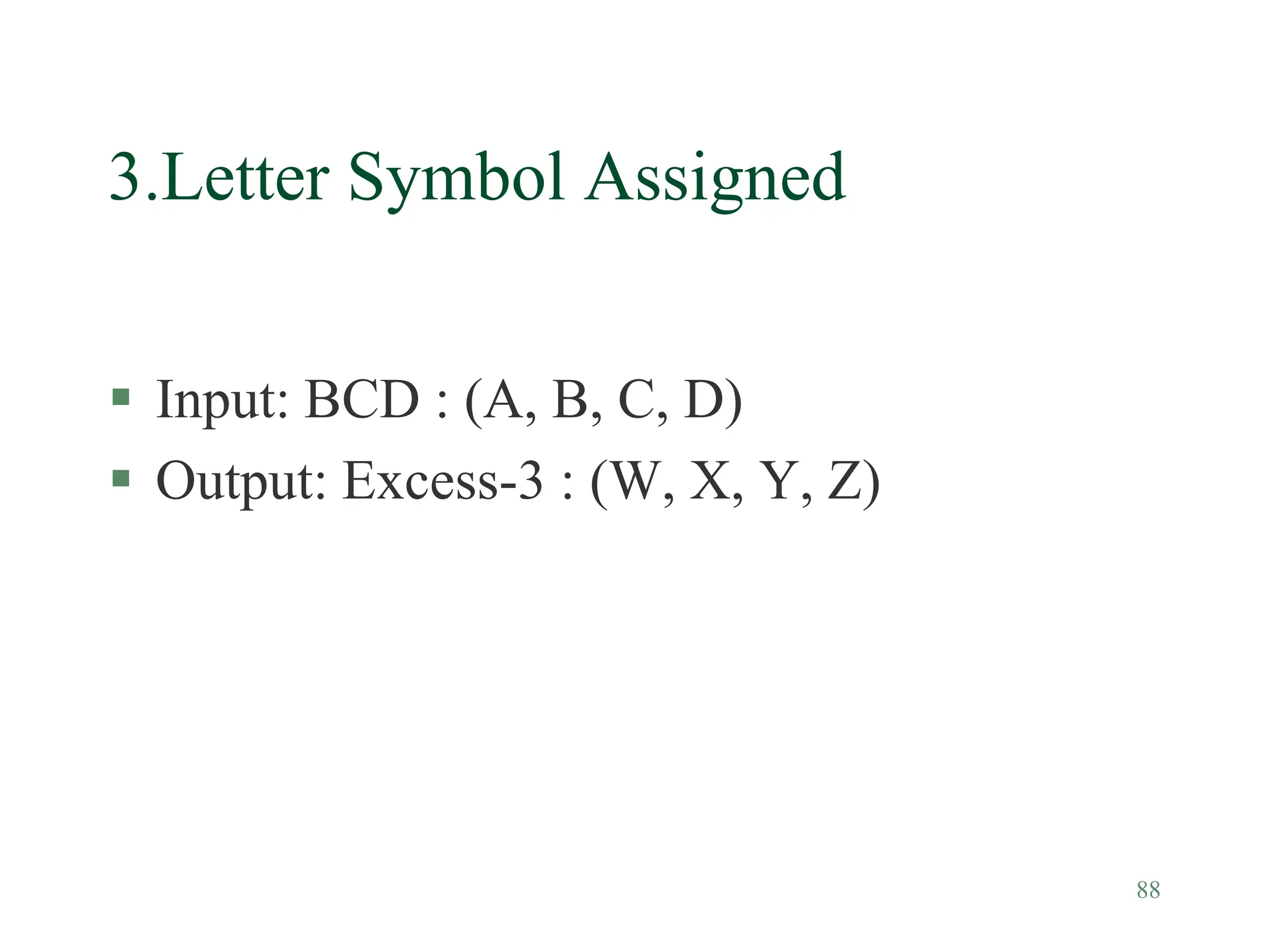 88
3.Letter Symbol Assigned
 Input: BCD : (A, B, C, D)
 Output: Excess-3 : (W, X, Y, Z)
 