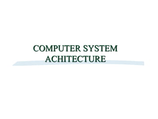 COMPUTER SYSTEM
ACHITECTURE
 