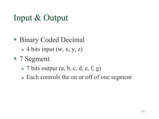 181
Input & Output
 Binary Coded Decimal
 4 bits input (w, x, y, z)
 7 Segment
 7 bits output (a, b, c, d, e, f, g)
 Each controls the on or off of one segment
 